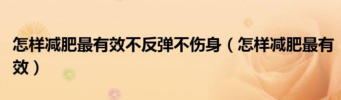 怎樣減肥最有效不反彈不傷身（怎樣減肥最有效）