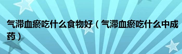 氣滯血瘀吃什么食物好（氣滯血瘀吃什么中成藥）