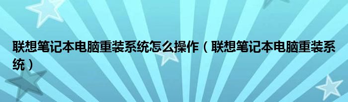 聯(lián)想筆記本電腦重裝系統(tǒng)怎么操作（聯(lián)想筆記本電腦重裝系統(tǒng)）