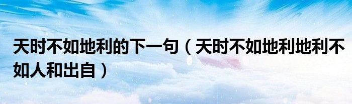 天時(shí)不如地利的下一句（天時(shí)不如地利地利不如人和出自）