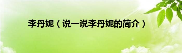 李丹妮（說一說李丹妮的簡介）