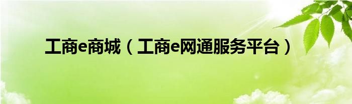 工商e商城（工商e網(wǎng)通服務(wù)平臺(tái)）