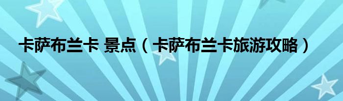 卡薩布蘭卡 景點(diǎn)（卡薩布蘭卡旅游攻略）