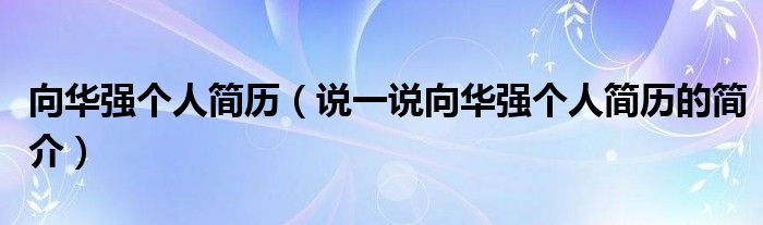 向華強個人簡歷（說一說向華強個人簡歷的簡介）