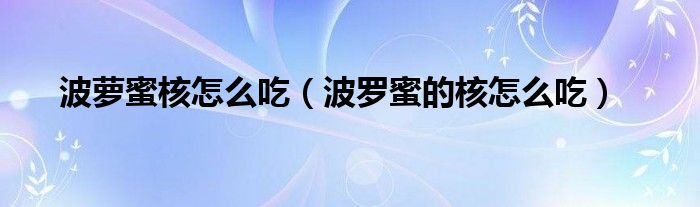 波蘿蜜核怎么吃（波羅蜜的核怎么吃）