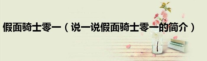假面騎士零一（說一說假面騎士零一的簡介）