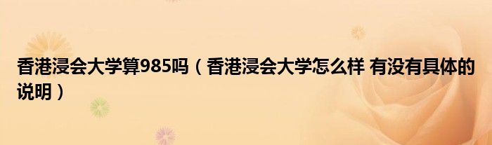 香港浸會(huì)大學(xué)算985嗎（香港浸會(huì)大學(xué)怎么樣 有沒(méi)有具體的說(shuō)明）