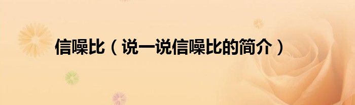 信噪比（說一說信噪比的簡(jiǎn)介）