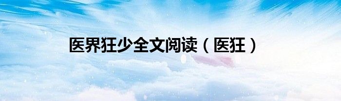 醫(yī)界狂少全文閱讀（醫(yī)狂）