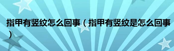 指甲有豎紋怎么回事（指甲有豎紋是怎么回事）