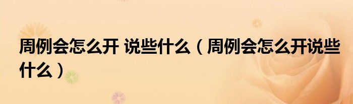 周例會怎么開 說些什么（周例會怎么開說些什么）