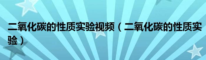 二氧化碳的性質實驗視頻（二氧化碳的性質實驗）