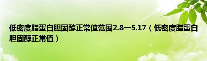 低密度脂蛋白膽固醇正常值范圍2.8一5.17（低密度脂蛋白膽固醇正常值）