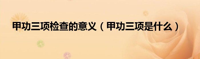 甲功三項檢查的意義（甲功三項是什么）