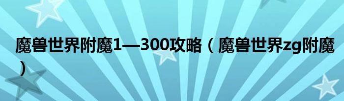 魔獸世界附魔1—300攻略（魔獸世界zg附魔）