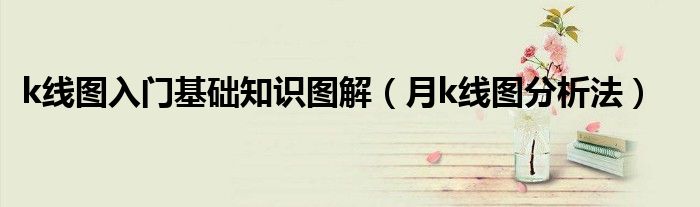 k線圖入門(mén)基礎(chǔ)知識(shí)圖解（月k線圖分析法）