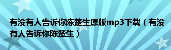 有沒有人告訴你陳楚生原版mp3下載（有沒有人告訴你陳楚生）
