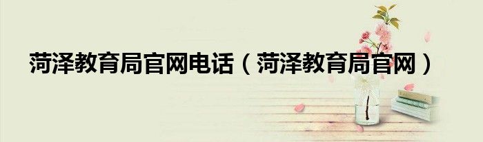 菏澤教育局官網(wǎng)電話（菏澤教育局官網(wǎng)）