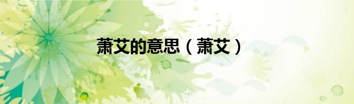 蕭艾的意思（蕭艾）