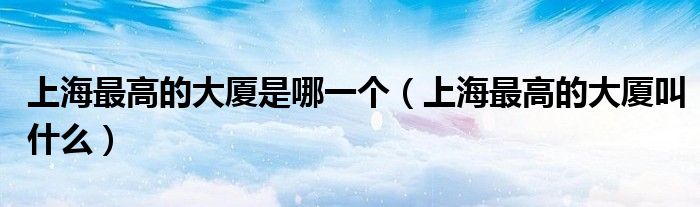 上海最高的大廈是哪一個（上海最高的大廈叫什么）
