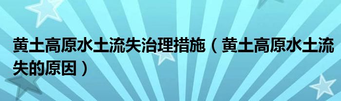 黃土高原水土流失治理措施（黃土高原水土流失的原因）