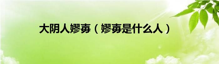 大陰人嫪毐（嫪毐是什么人）