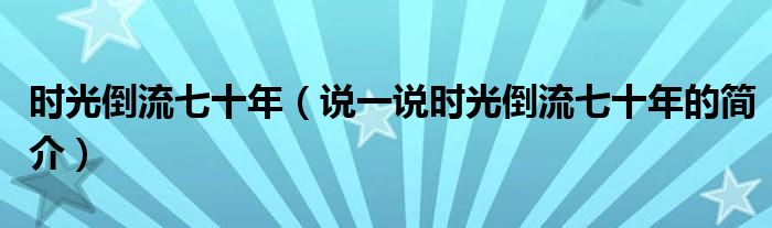 時光倒流七十年（說一說時光倒流七十年的簡介）