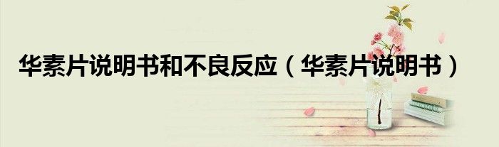 華素片說(shuō)明書(shū)和不良反應(yīng)（華素片說(shuō)明書(shū)）