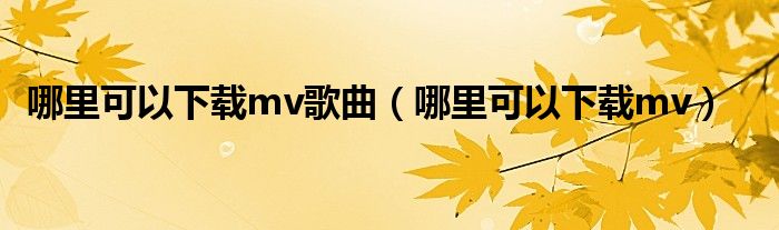 哪里可以下載mv歌曲（哪里可以下載mv）
