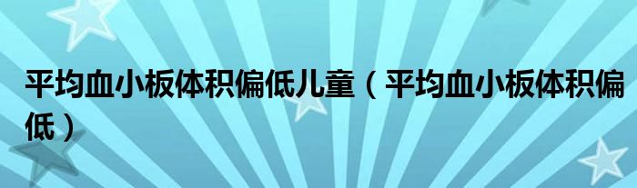 平均血小板體積偏低兒童（平均血小板體積偏低）
