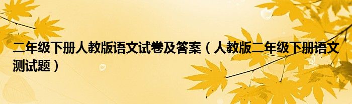 二年級(jí)下冊(cè)人教版語(yǔ)文試卷及答案（人教版二年級(jí)下冊(cè)語(yǔ)文測(cè)試題）