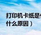 打印機(jī)卡紙是什么原因?（打印機(jī)一直卡紙是什么原因）