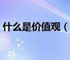 什么是價(jià)值觀（說(shuō)一說(shuō)什么是價(jià)值觀的簡(jiǎn)介）