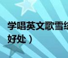 學(xué)唱英文歌雪絨花（學(xué)唱英文歌對唱功有什么好處）