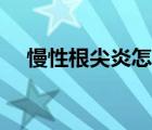 慢性根尖炎怎么治療（根尖炎能自愈嗎）