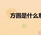 方圓是什么意思?。ǚ綀A是什么意思）