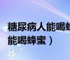 糖尿病人能喝蜂蜜水的作用與功效（糖尿病人能喝蜂蜜）