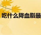 吃什么降血脂最快（血脂康膠囊主要治什么）