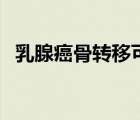 乳腺癌骨轉(zhuǎn)移可以治愈嗎（乳腺癌骨轉(zhuǎn)移）