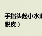 手指頭起小水泡脫皮干硬（手指頭上起小水泡脫皮）
