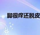 腳很癢還脫皮怎么辦（腳癢脫皮怎么辦）