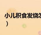 小兒積食發(fā)燒怎么辦呢（小兒積食發(fā)燒怎么辦）