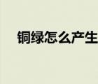 銅綠怎么產(chǎn)生的化學(xué)式（銅綠的化學(xué)式）