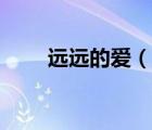 遠(yuǎn)遠(yuǎn)的愛(ài)（說(shuō)一說(shuō)遠(yuǎn)遠(yuǎn)的愛(ài)的簡(jiǎn)介）