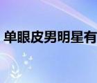 單眼皮男明星有哪些（單眼皮的女星有那些）