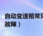 自動(dòng)變速箱常見(jiàn)故障及排除（自動(dòng)變速箱常見(jiàn)故障）