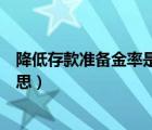 降低存款準備金率是什么政策（降低存款準備金率是什么意思）