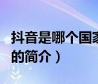 抖音是哪個(gè)國(guó)家的（說一說抖音是哪個(gè)國(guó)家的的簡(jiǎn)介）