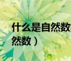 什么是自然數(shù)集 自然數(shù)集有哪些（什么是自然數(shù)）
