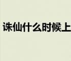 誅仙什么時候上映幾點（誅仙什么時候上映）